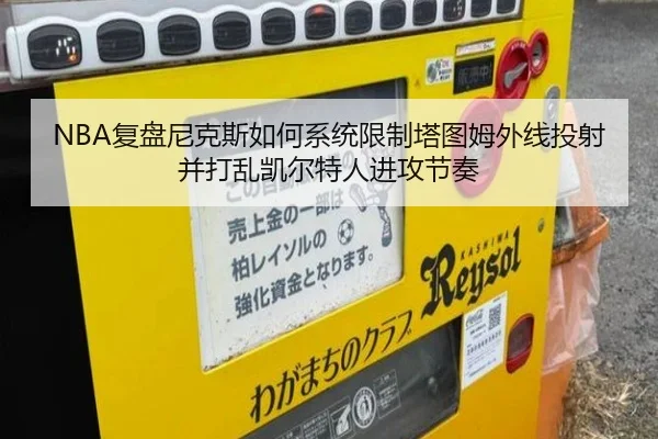 NBA复盘尼克斯如何系统限制塔图姆外线投射并打乱凯尔特人进攻节奏