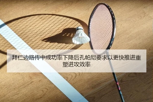 拜仁边路传中成功率下降后孔帕尼要求以更快推进重塑进攻效率